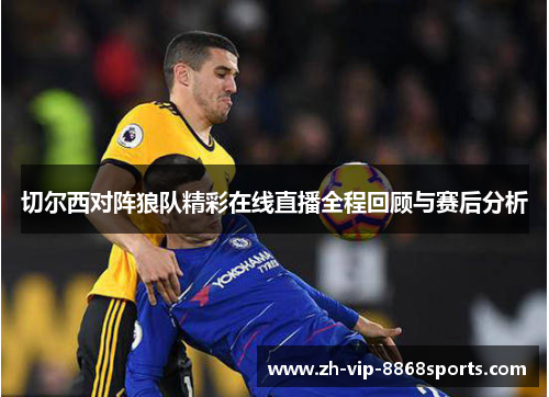 切尔西对阵狼队精彩在线直播全程回顾与赛后分析 切尔西对阵狼队精彩在线直播全程回顾与赛后分析