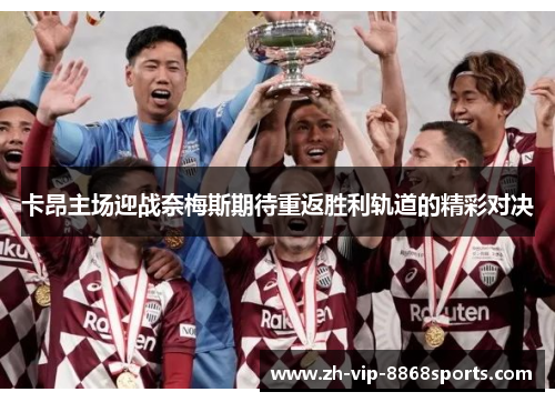 卡昂主场迎战奈梅斯期待重返胜利轨道的精彩对决 卡昂主场迎战奈梅斯期待重返胜利轨道的精彩对决