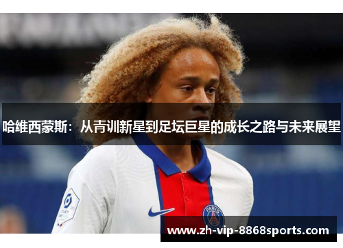 哈维西蒙斯:从青训新星到足坛巨星的成长之路与未来展望 哈维西蒙斯:从青训新星到足坛巨星的成长之路与未来展望